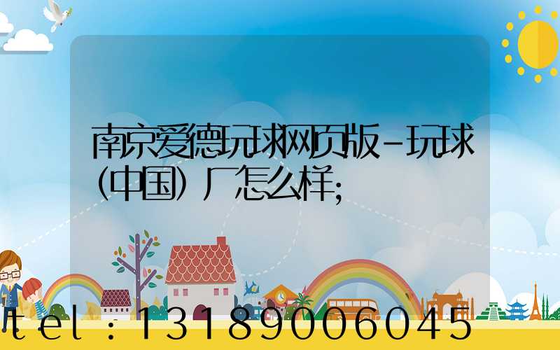 南京爱德玩球网页版-玩球（中国）厂怎么样