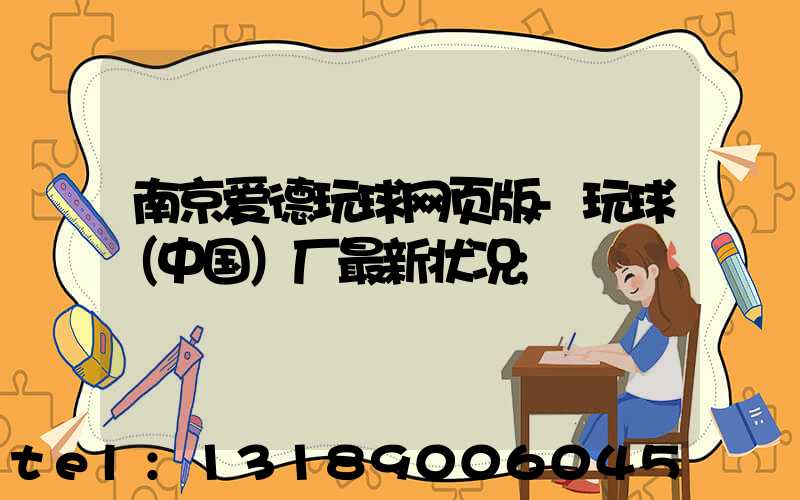 南京爱德玩球网页版-玩球（中国）厂最新状况