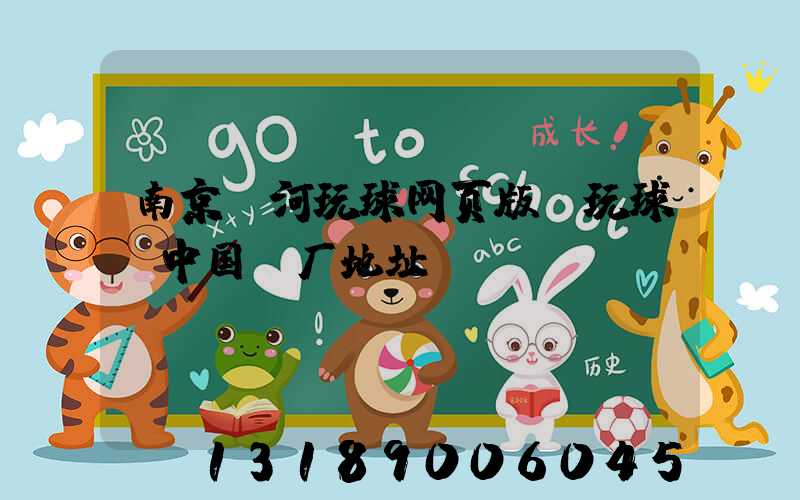 南京玉河玩球网页版-玩球（中国）厂地址