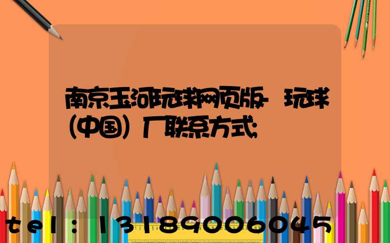 南京玉河玩球网页版-玩球（中国）厂联系方式