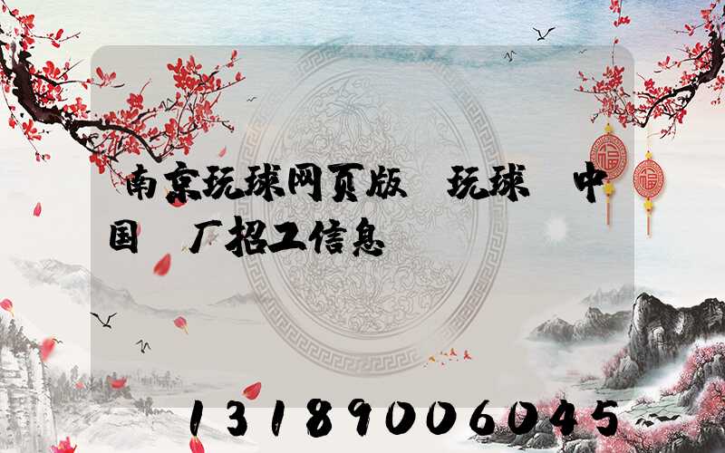 南京玩球网页版-玩球（中国）厂招工信息