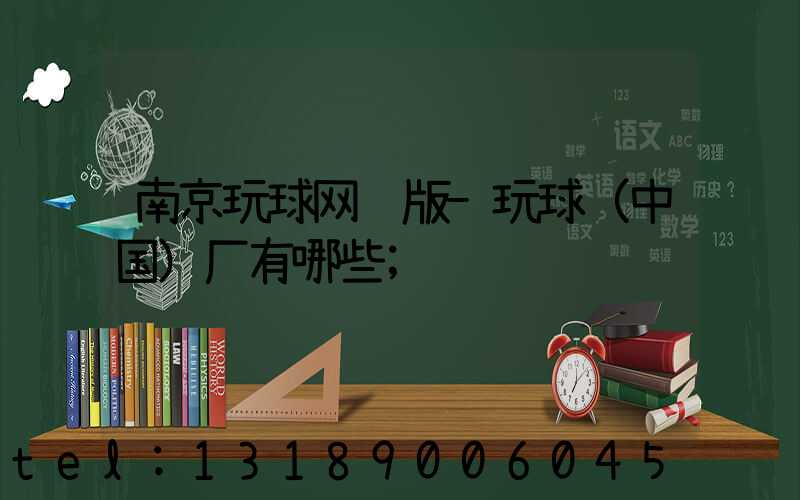 南京玩球网页版-玩球（中国）厂有哪些