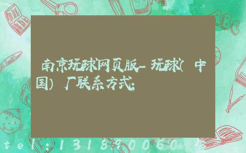 南京玩球网页版-玩球（中国）厂联系方式