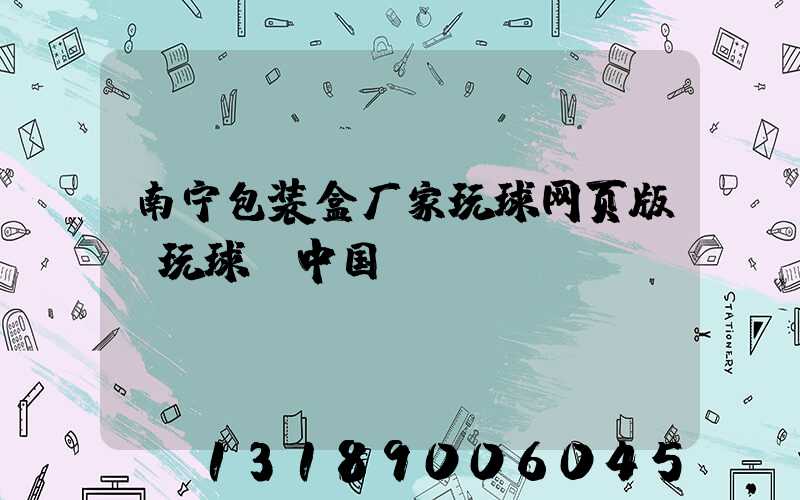 南宁包装盒厂家玩球网页版-玩球（中国）