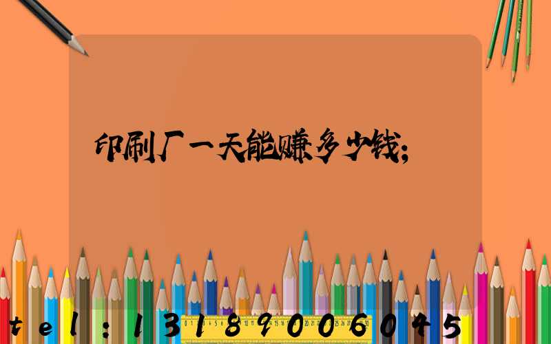印刷厂一天能赚多少钱