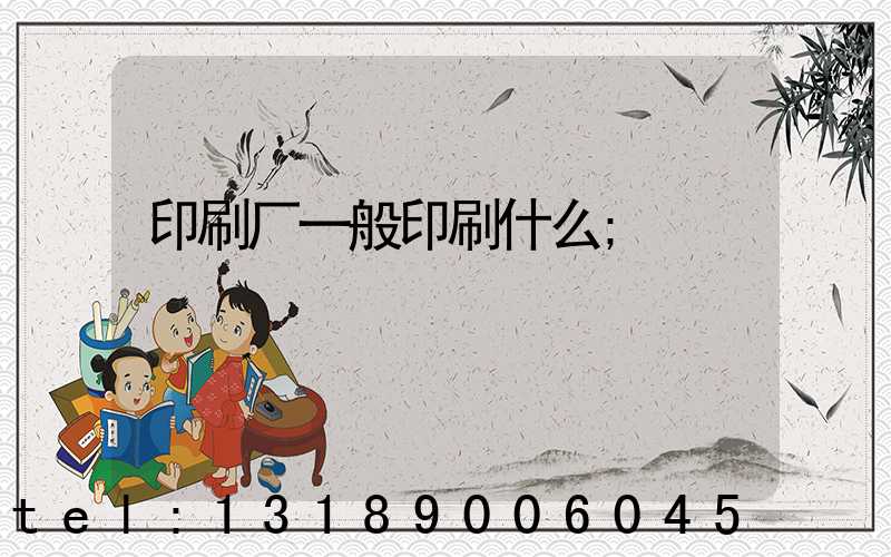 印刷厂一般印刷什么