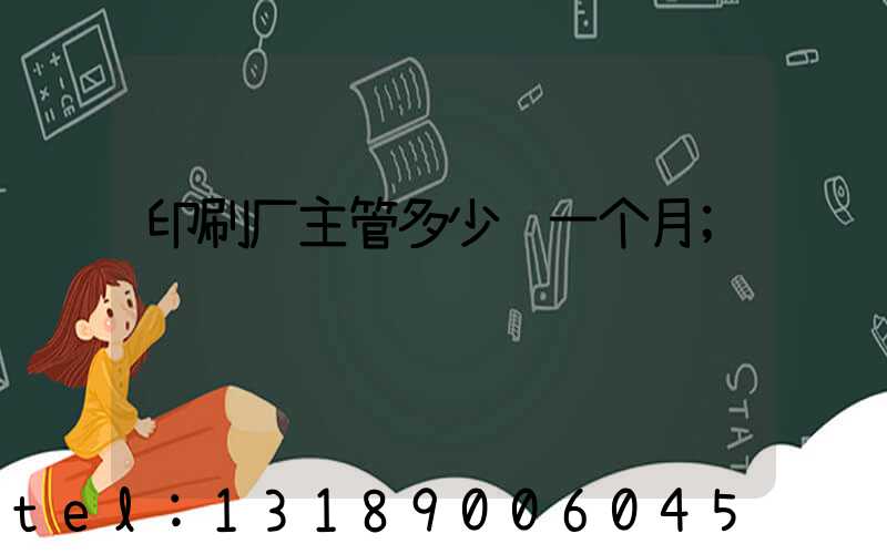 印刷厂主管多少钱一个月