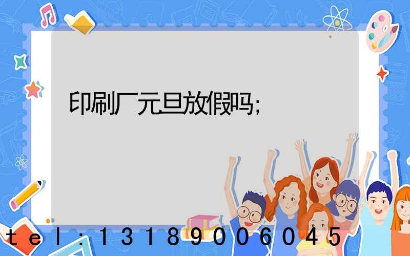印刷厂元旦放假吗
