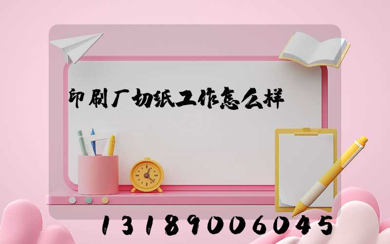 印刷厂切纸工作怎么样