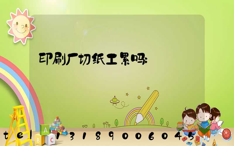 印刷厂切纸工累吗