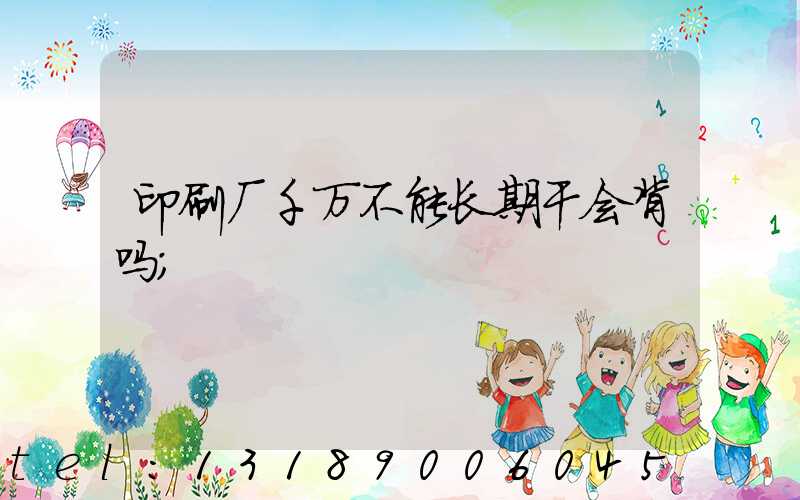 印刷厂千万不能长期干会背吗