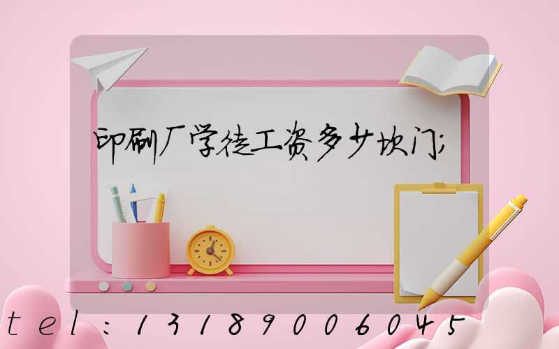 印刷厂学徒工资多少坎门