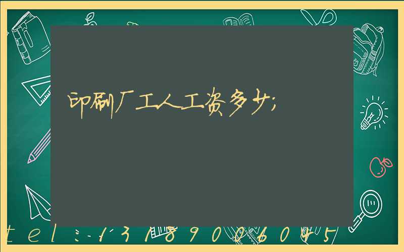 印刷厂工人工资多少