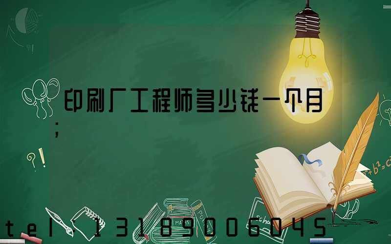 印刷厂工程师多少钱一个月