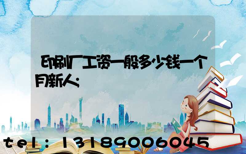 印刷厂工资一般多少钱一个月新人