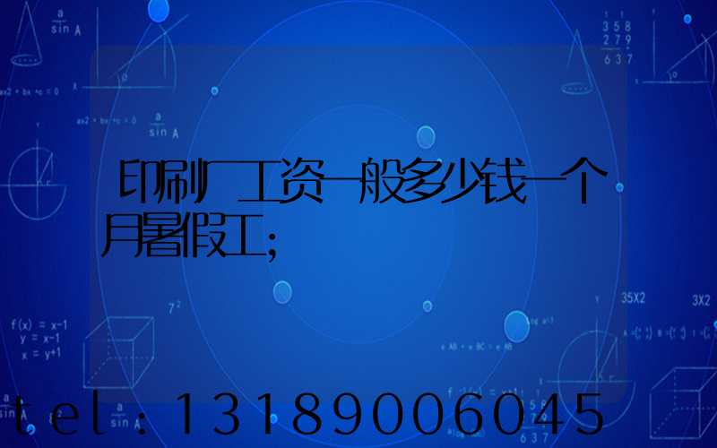 印刷厂工资一般多少钱一个月暑假工