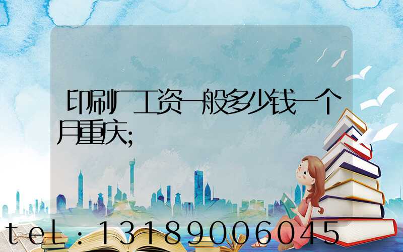 印刷厂工资一般多少钱一个月重庆