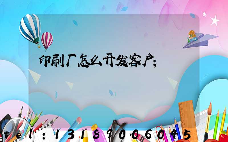 印刷厂怎么开发客户