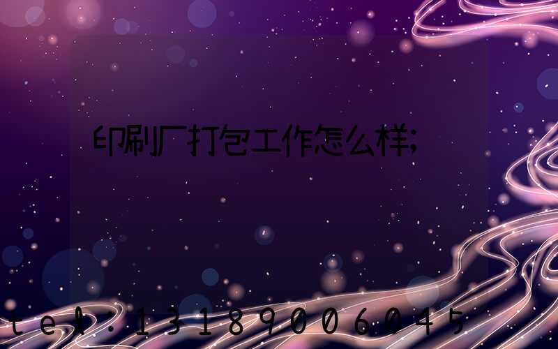 印刷厂打包工作怎么样