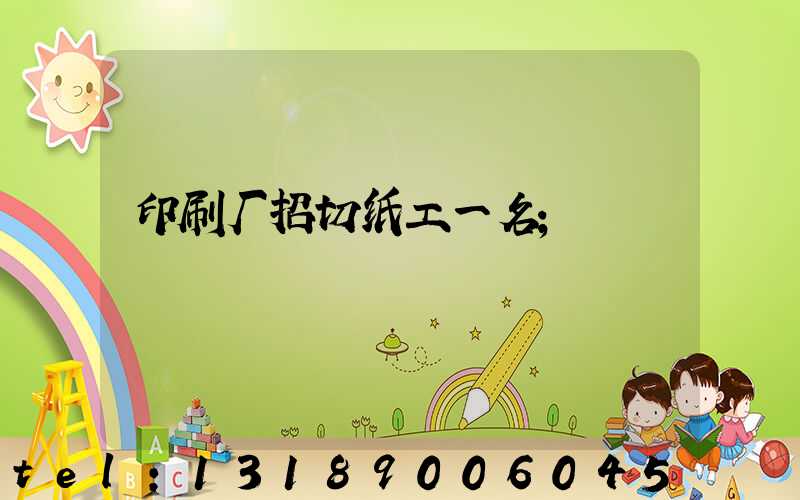 印刷厂招切纸工一名
