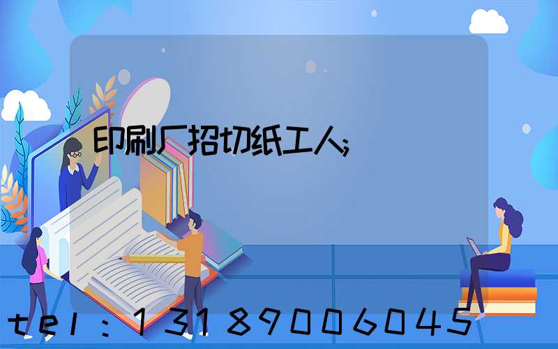 印刷厂招切纸工人