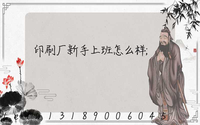 印刷厂新手上班怎么样