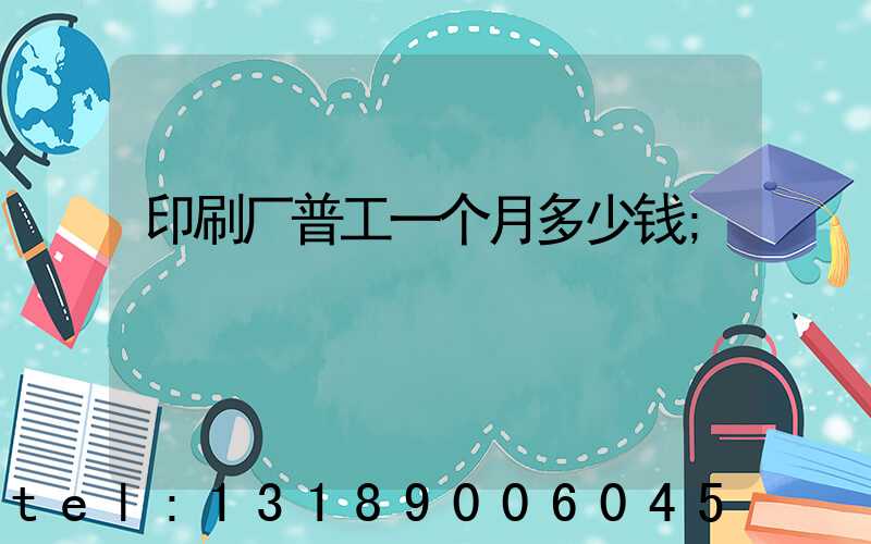 印刷厂普工一个月多少钱