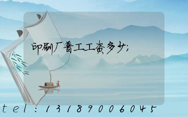 印刷厂普工工资多少