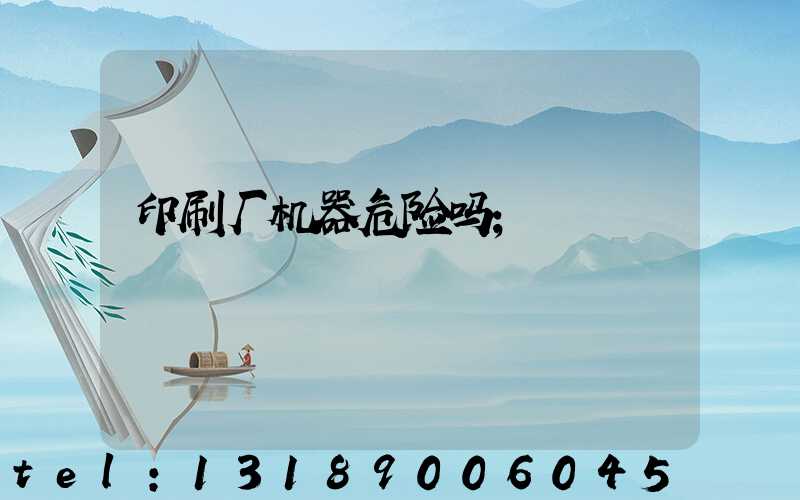 印刷厂机器危险吗
