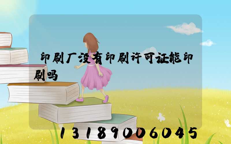 印刷厂没有印刷许可证能印刷吗