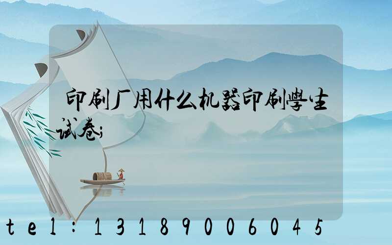 印刷厂用什么机器印刷学生试卷