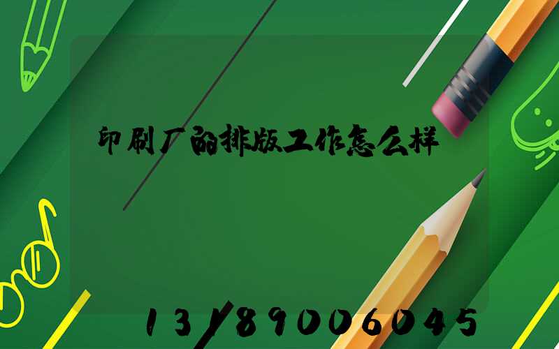 印刷厂的排版工作怎么样
