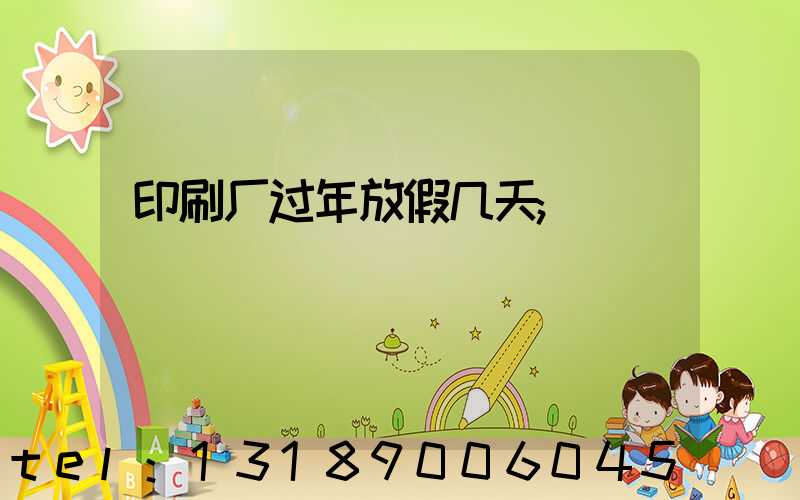 印刷厂过年放假几天