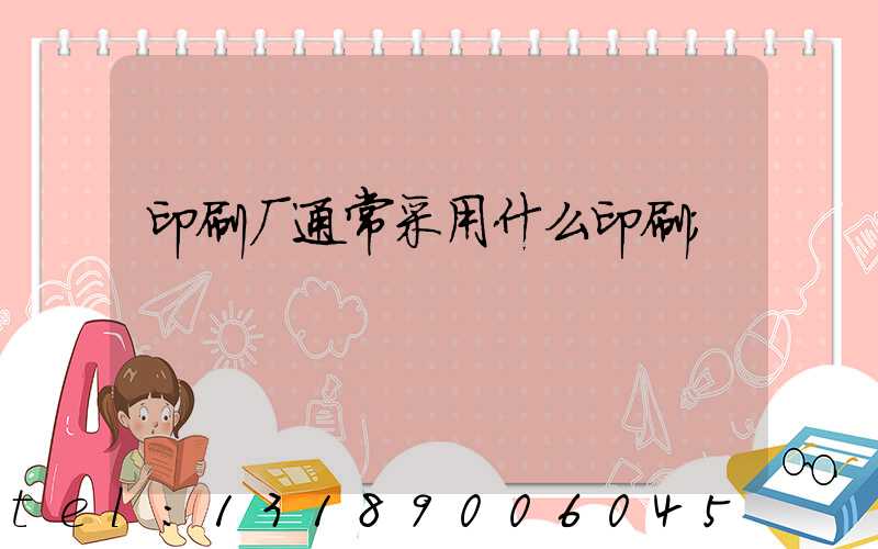 印刷厂通常采用什么印刷