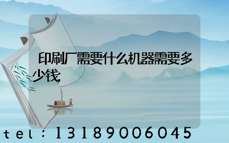 印刷厂需要什么机器需要多少钱