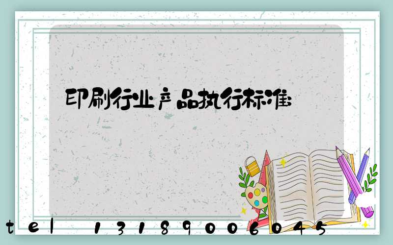 印刷行业产品执行标准