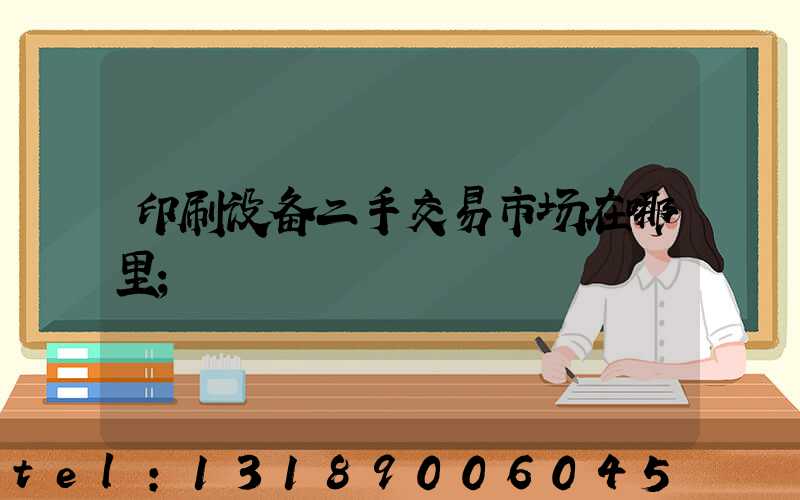 印刷设备二手交易市场在哪里