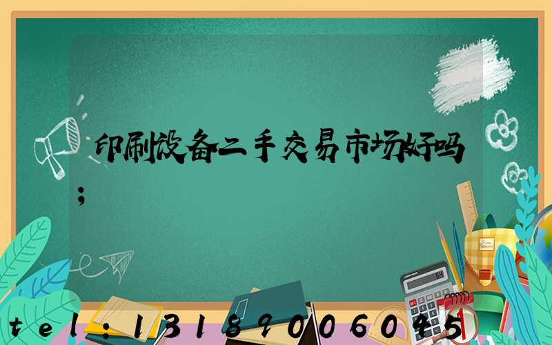 印刷设备二手交易市场好吗
