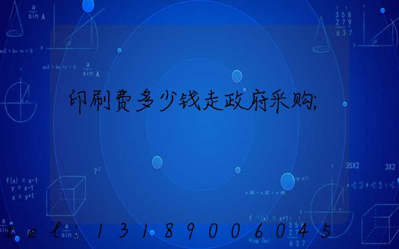 印刷费多少钱走政府采购