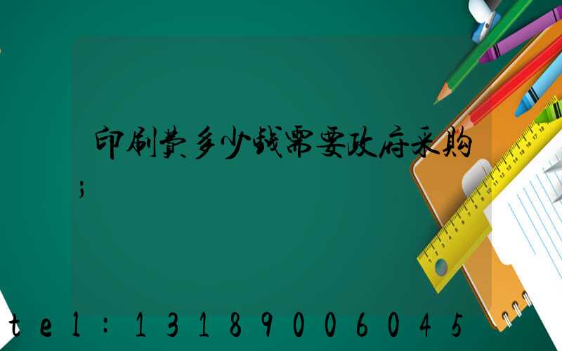 印刷费多少钱需要政府采购