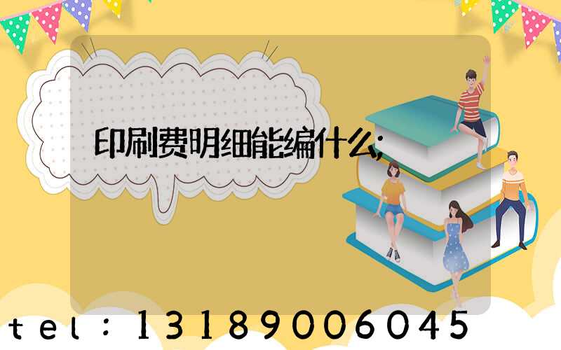 印刷费明细能编什么