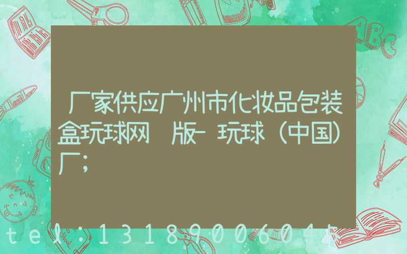 厂家供应广州市化妆品包装盒玩球网页版-玩球（中国）厂