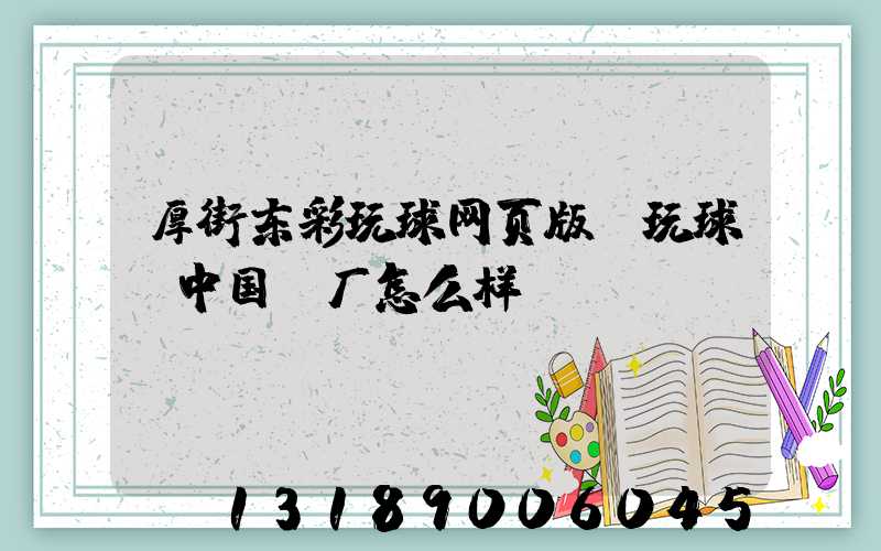 厚街东彩玩球网页版-玩球（中国）厂怎么样