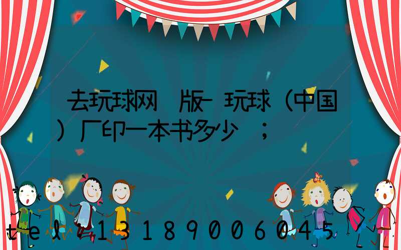 去玩球网页版-玩球（中国）厂印一本书多少钱