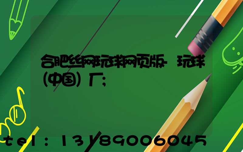 合肥丝网玩球网页版-玩球（中国）厂