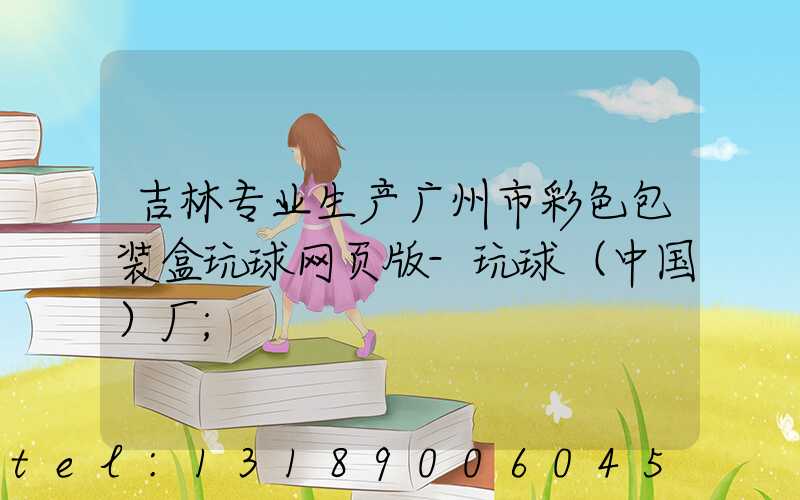 吉林专业生产广州市彩色包装盒玩球网页版-玩球（中国）厂