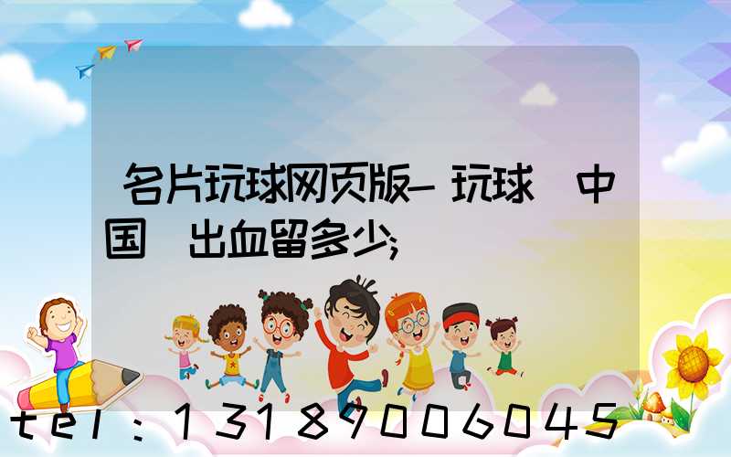名片玩球网页版-玩球（中国）出血留多少