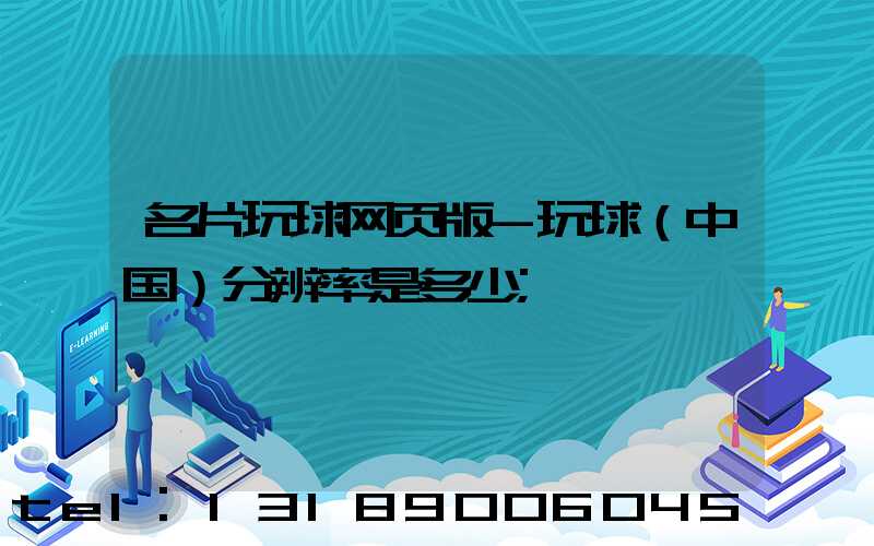 名片玩球网页版-玩球（中国）分辨率是多少