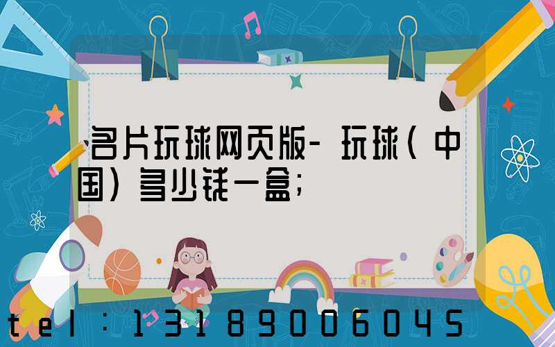 名片玩球网页版-玩球（中国）多少钱一盒