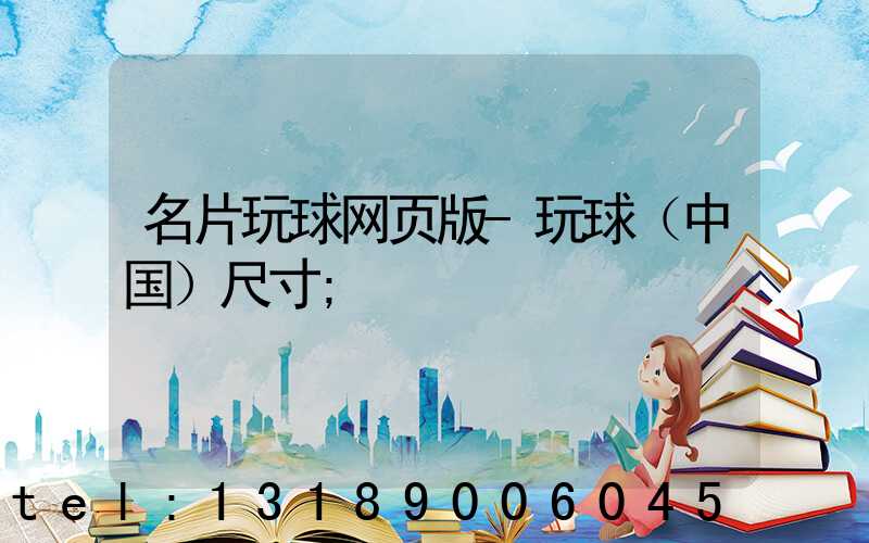 名片玩球网页版-玩球（中国）尺寸